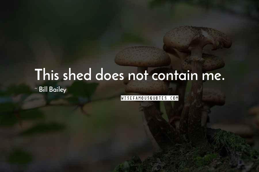 Bill Bailey Quotes: This shed does not contain me.