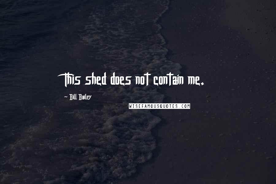Bill Bailey Quotes: This shed does not contain me.