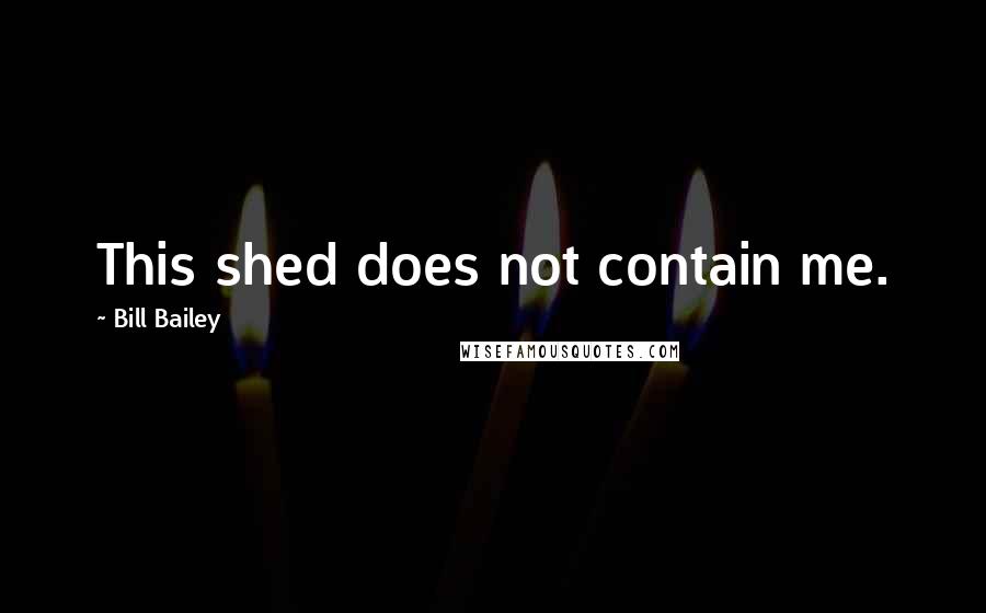 Bill Bailey Quotes: This shed does not contain me.