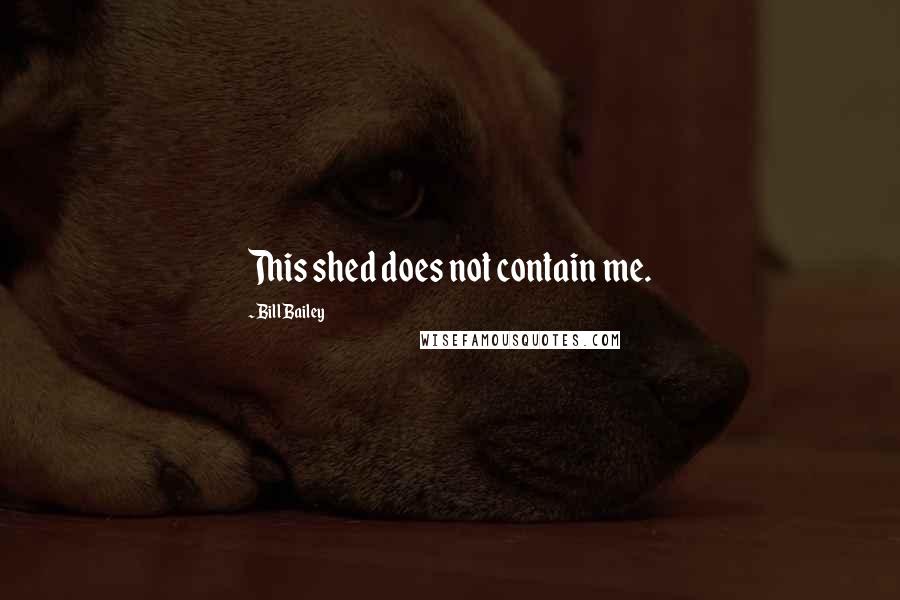 Bill Bailey Quotes: This shed does not contain me.