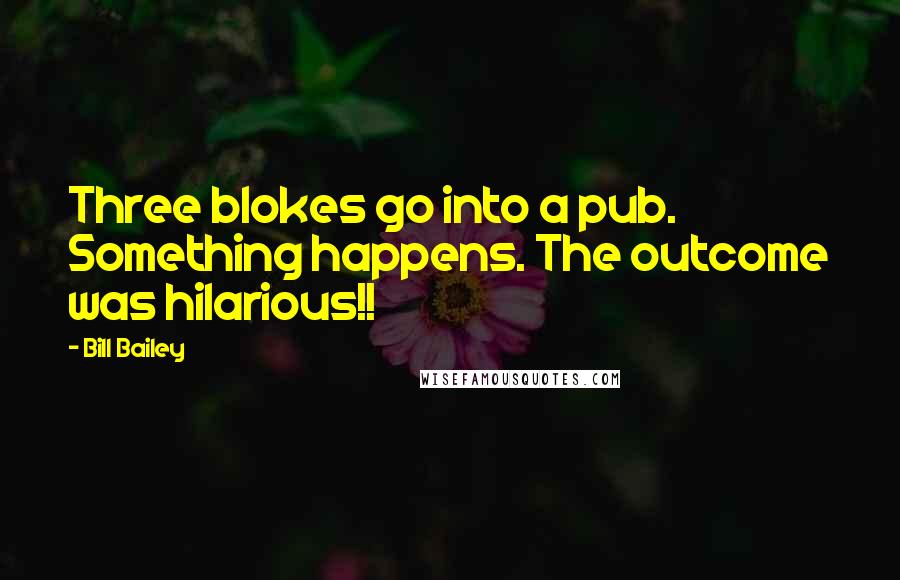 Bill Bailey Quotes: Three blokes go into a pub. Something happens. The outcome was hilarious!!