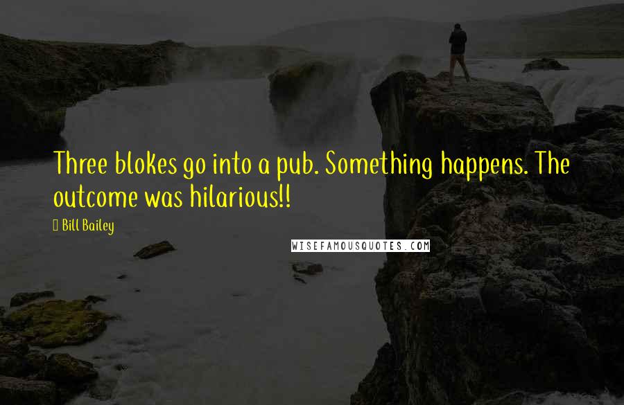 Bill Bailey Quotes: Three blokes go into a pub. Something happens. The outcome was hilarious!!