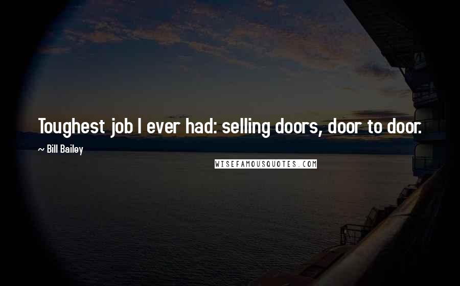 Bill Bailey Quotes: Toughest job I ever had: selling doors, door to door.