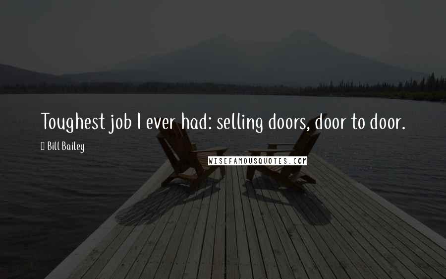 Bill Bailey Quotes: Toughest job I ever had: selling doors, door to door.