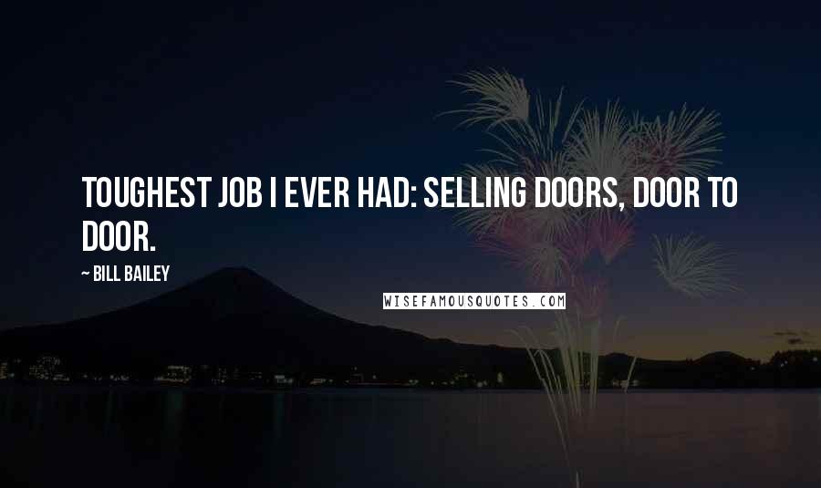 Bill Bailey Quotes: Toughest job I ever had: selling doors, door to door.