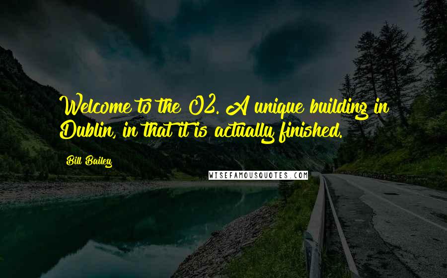 Bill Bailey Quotes: Welcome to the O2. A unique building in Dublin, in that it is actually finished.