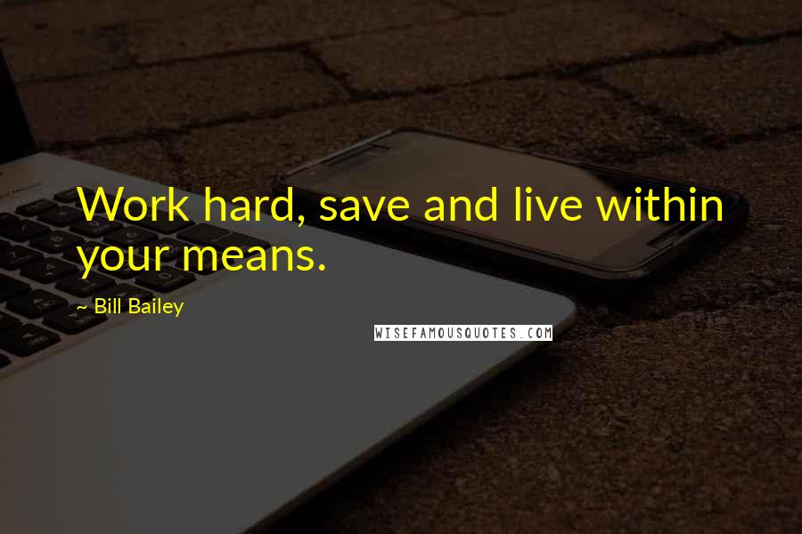 Bill Bailey Quotes: Work hard, save and live within your means.
