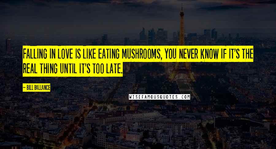 Bill Ballance Quotes: Falling in love is like eating mushrooms, you never know if it's the real thing until it's too late.