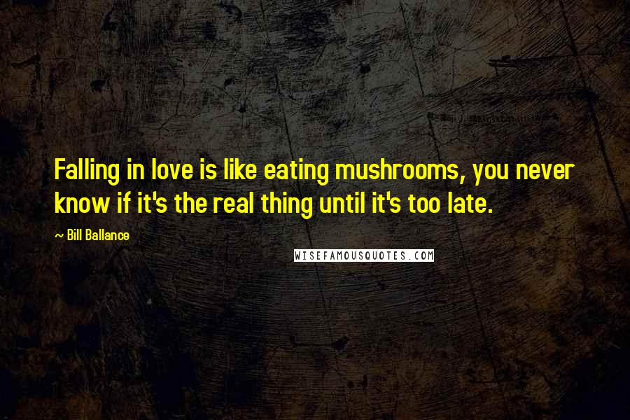 Bill Ballance Quotes: Falling in love is like eating mushrooms, you never know if it's the real thing until it's too late.