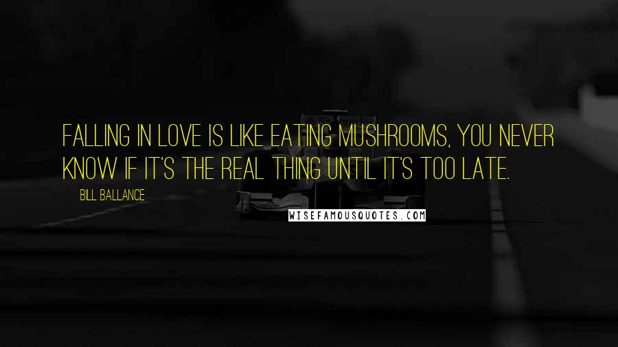 Bill Ballance Quotes: Falling in love is like eating mushrooms, you never know if it's the real thing until it's too late.