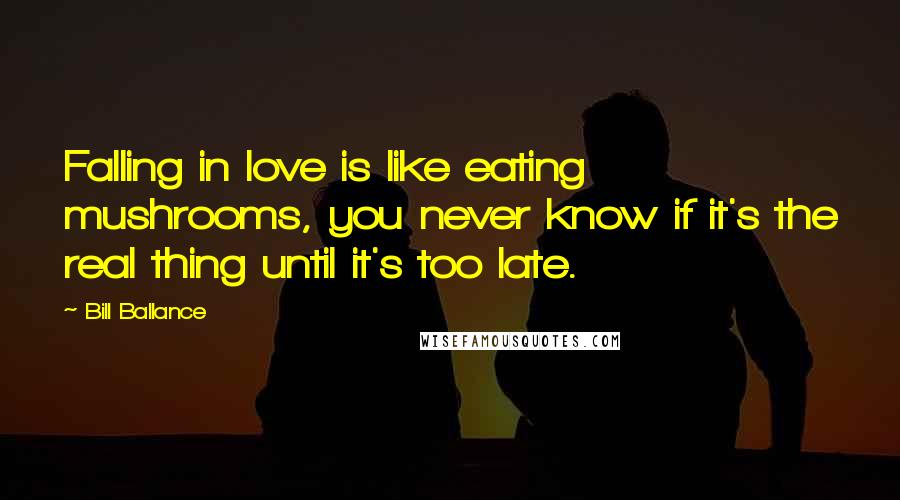 Bill Ballance Quotes: Falling in love is like eating mushrooms, you never know if it's the real thing until it's too late.