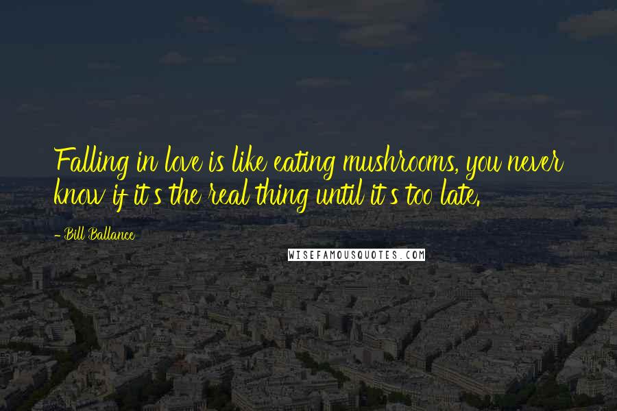 Bill Ballance Quotes: Falling in love is like eating mushrooms, you never know if it's the real thing until it's too late.