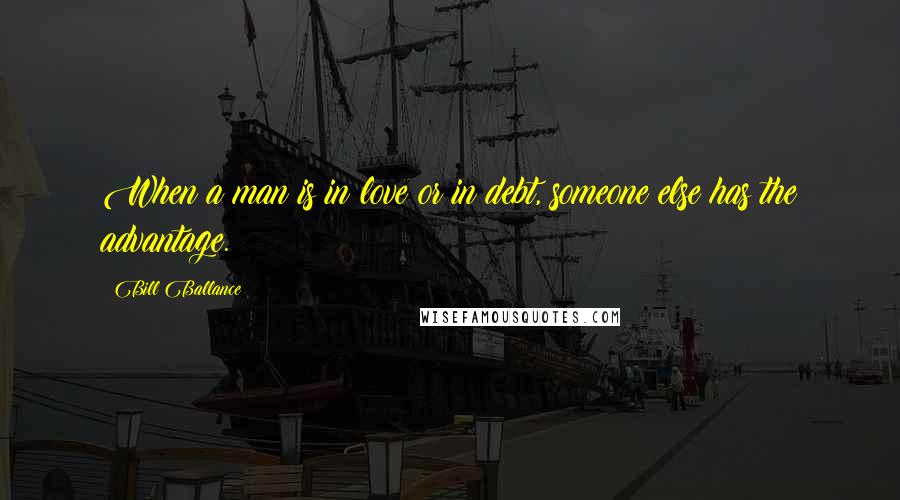 Bill Ballance Quotes: When a man is in love or in debt, someone else has the advantage.