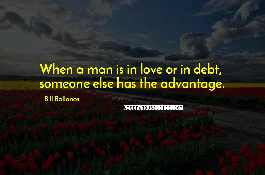 Bill Ballance Quotes: When a man is in love or in debt, someone else has the advantage.