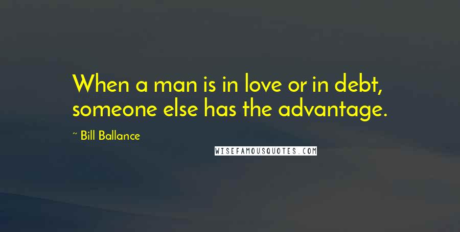 Bill Ballance Quotes: When a man is in love or in debt, someone else has the advantage.