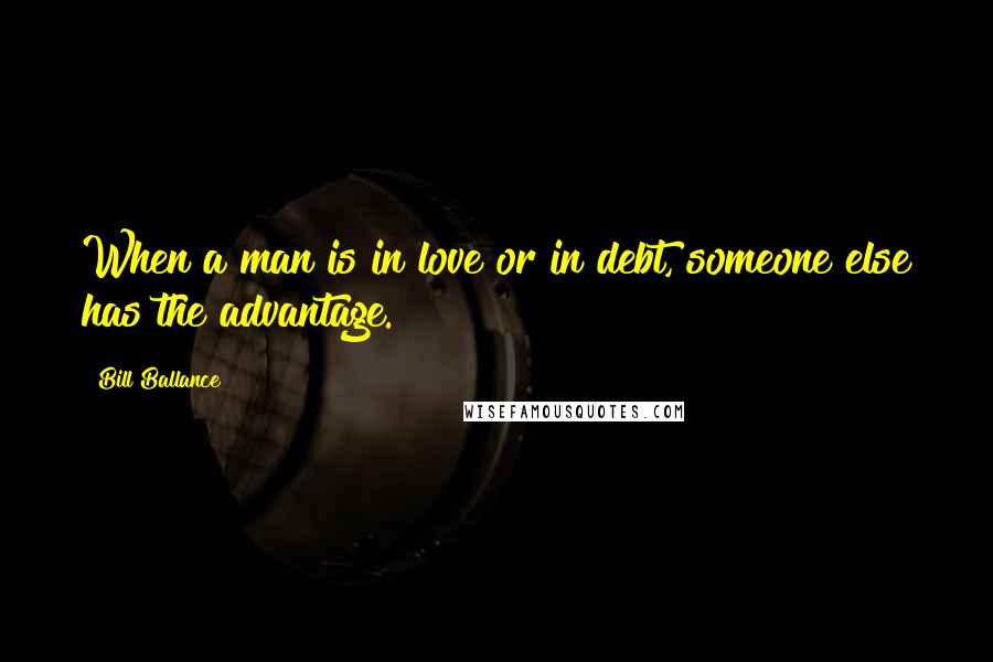 Bill Ballance Quotes: When a man is in love or in debt, someone else has the advantage.