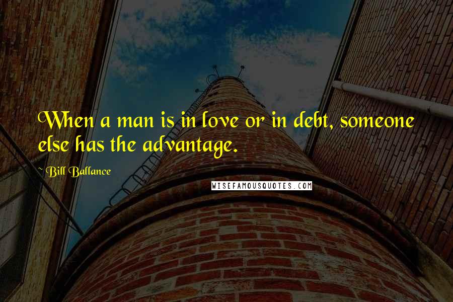 Bill Ballance Quotes: When a man is in love or in debt, someone else has the advantage.