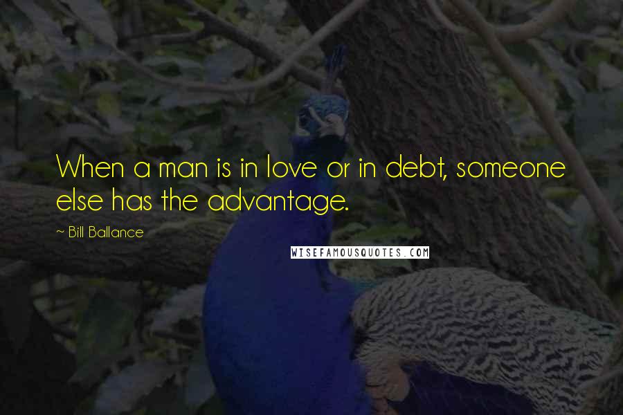 Bill Ballance Quotes: When a man is in love or in debt, someone else has the advantage.