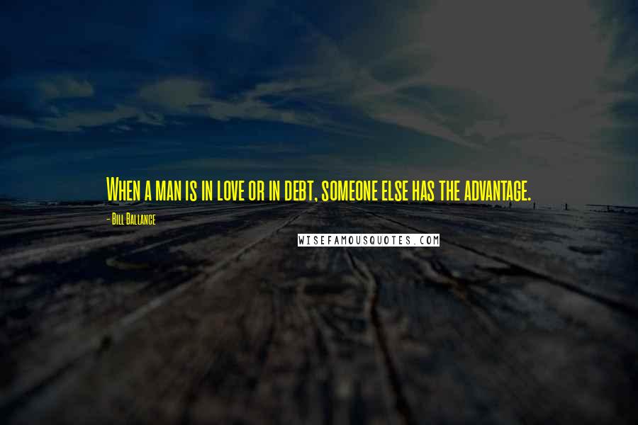 Bill Ballance Quotes: When a man is in love or in debt, someone else has the advantage.