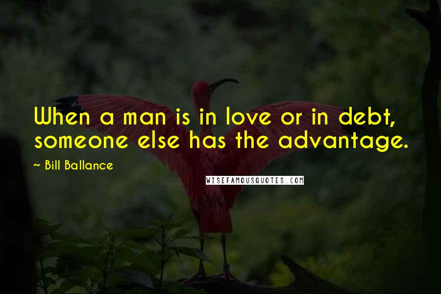 Bill Ballance Quotes: When a man is in love or in debt, someone else has the advantage.