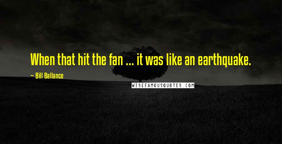 Bill Ballance Quotes: When that hit the fan ... it was like an earthquake.