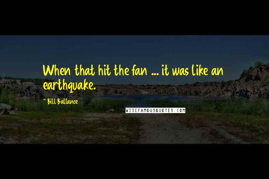 Bill Ballance Quotes: When that hit the fan ... it was like an earthquake.