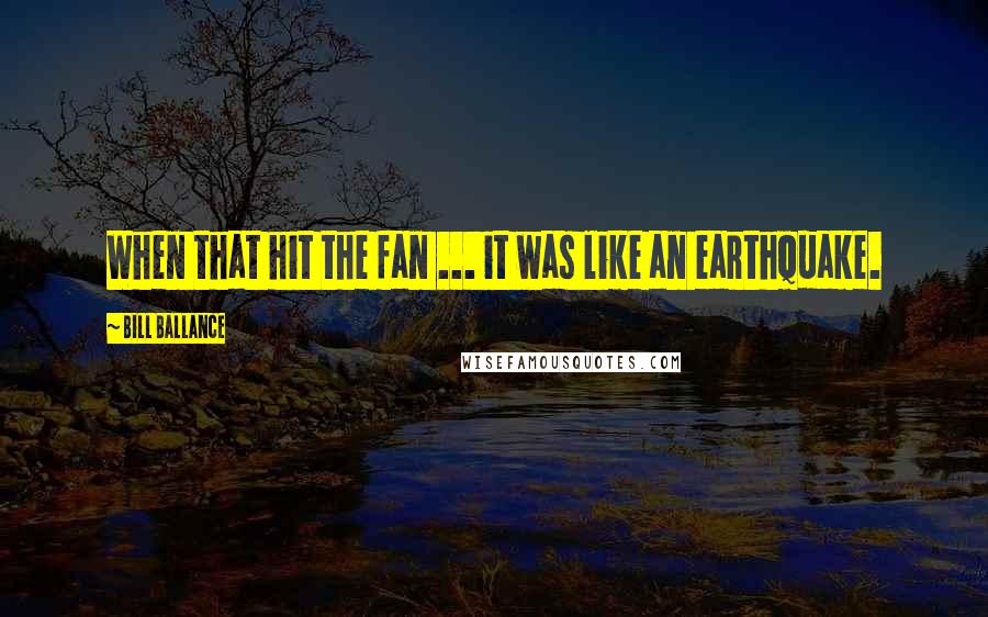 Bill Ballance Quotes: When that hit the fan ... it was like an earthquake.