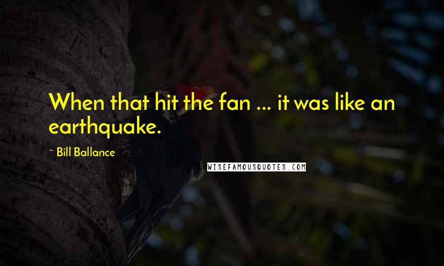 Bill Ballance Quotes: When that hit the fan ... it was like an earthquake.