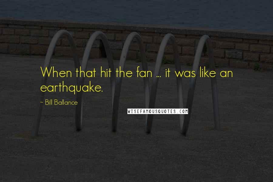 Bill Ballance Quotes: When that hit the fan ... it was like an earthquake.