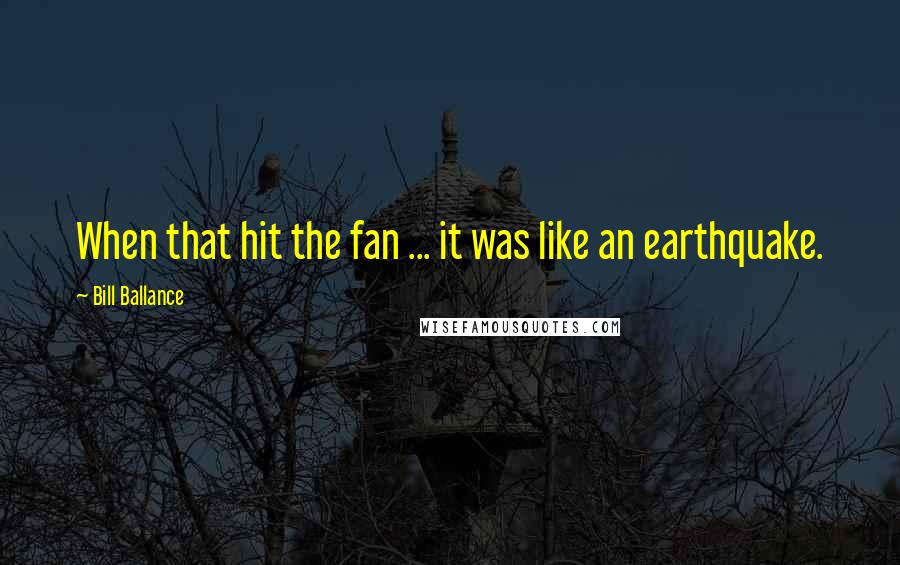 Bill Ballance Quotes: When that hit the fan ... it was like an earthquake.