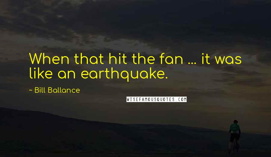 Bill Ballance Quotes: When that hit the fan ... it was like an earthquake.