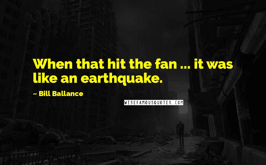 Bill Ballance Quotes: When that hit the fan ... it was like an earthquake.