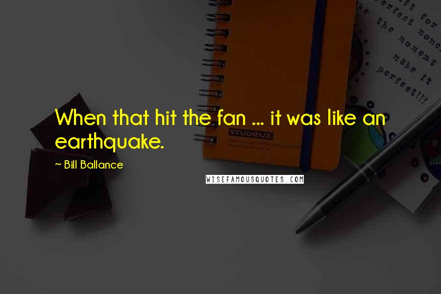 Bill Ballance Quotes: When that hit the fan ... it was like an earthquake.