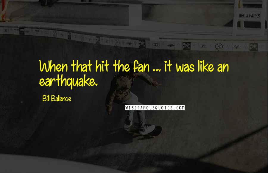 Bill Ballance Quotes: When that hit the fan ... it was like an earthquake.