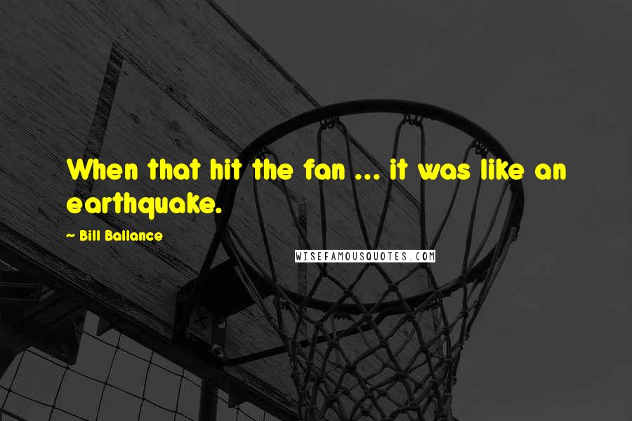 Bill Ballance Quotes: When that hit the fan ... it was like an earthquake.