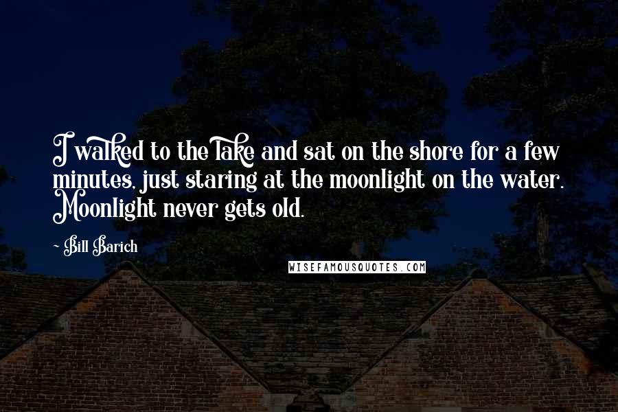 Bill Barich Quotes: I walked to the lake and sat on the shore for a few minutes, just staring at the moonlight on the water. Moonlight never gets old.
