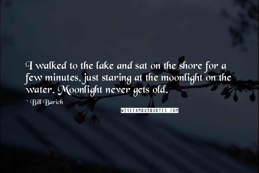 Bill Barich Quotes: I walked to the lake and sat on the shore for a few minutes, just staring at the moonlight on the water. Moonlight never gets old.