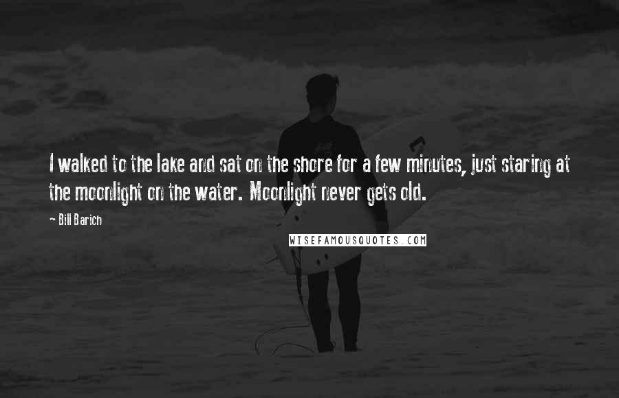 Bill Barich Quotes: I walked to the lake and sat on the shore for a few minutes, just staring at the moonlight on the water. Moonlight never gets old.