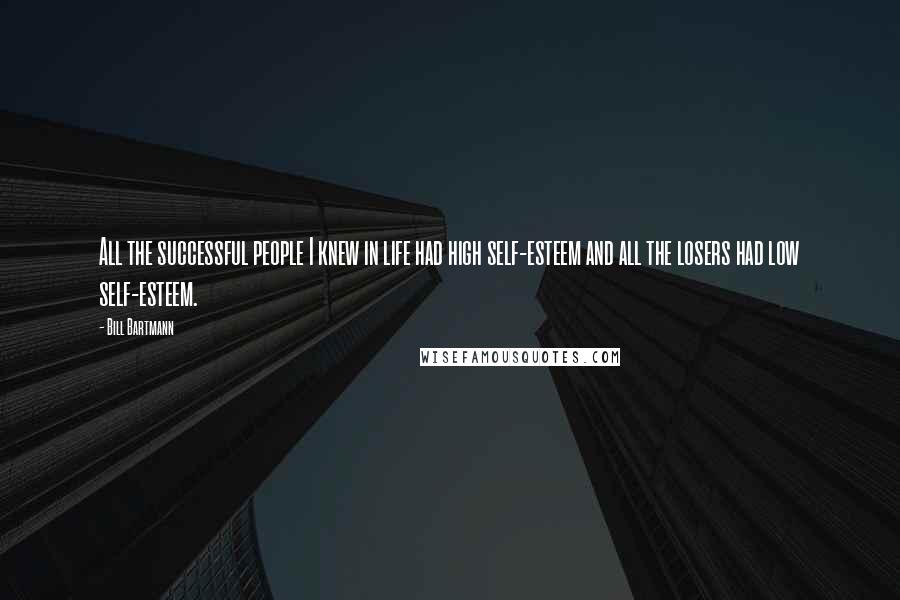 Bill Bartmann Quotes: All the successful people I knew in life had high self-esteem and all the losers had low self-esteem.