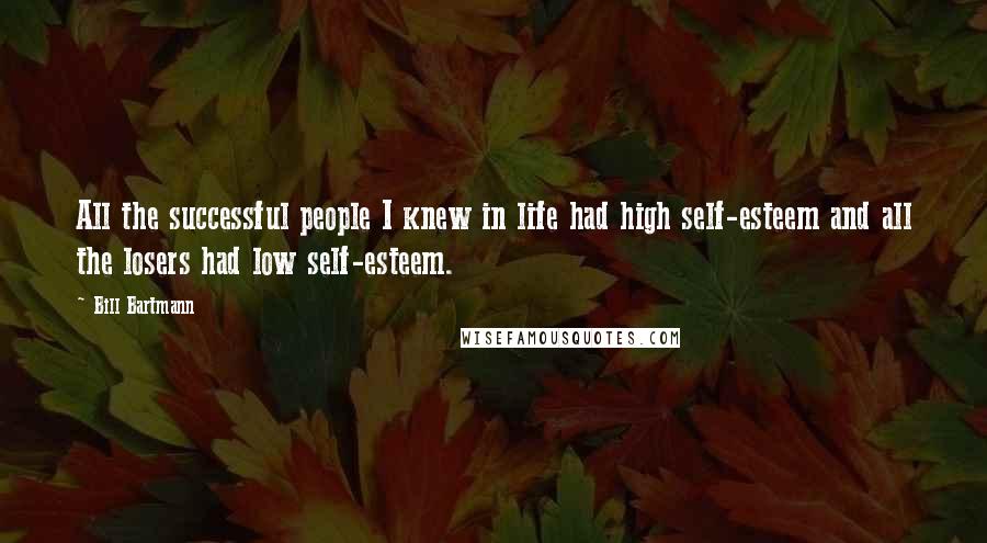 Bill Bartmann Quotes: All the successful people I knew in life had high self-esteem and all the losers had low self-esteem.