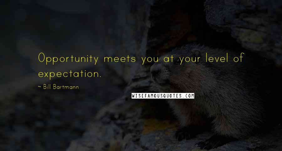 Bill Bartmann Quotes: Opportunity meets you at your level of expectation.