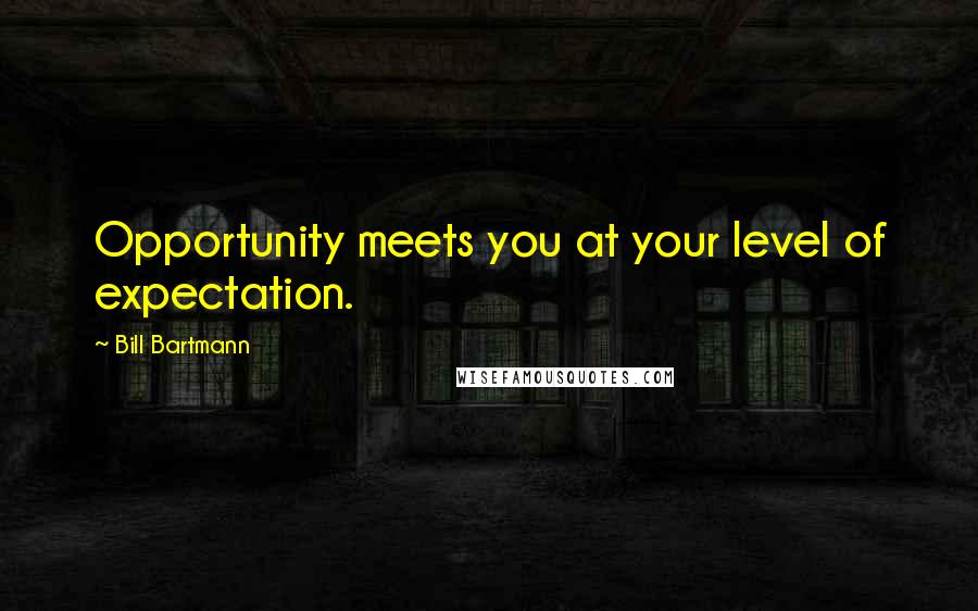 Bill Bartmann Quotes: Opportunity meets you at your level of expectation.
