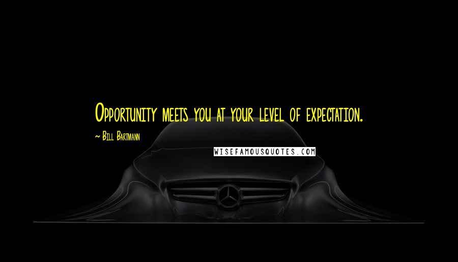Bill Bartmann Quotes: Opportunity meets you at your level of expectation.
