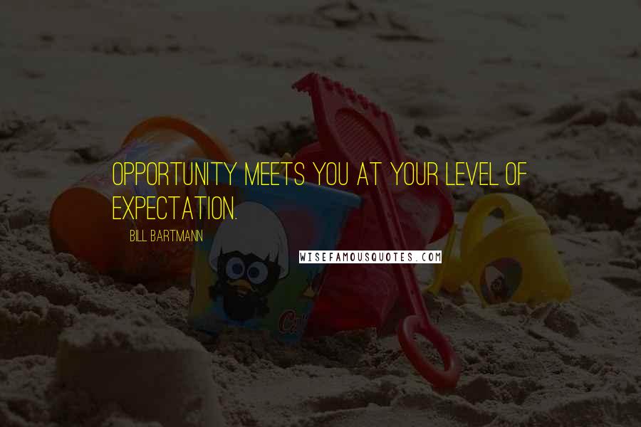 Bill Bartmann Quotes: Opportunity meets you at your level of expectation.
