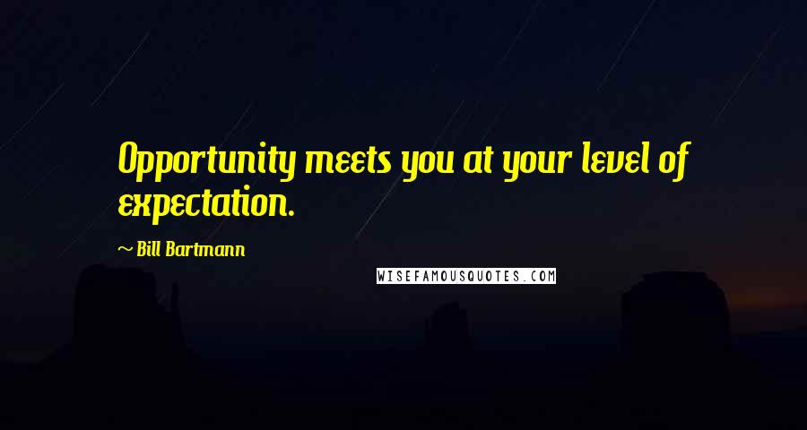Bill Bartmann Quotes: Opportunity meets you at your level of expectation.