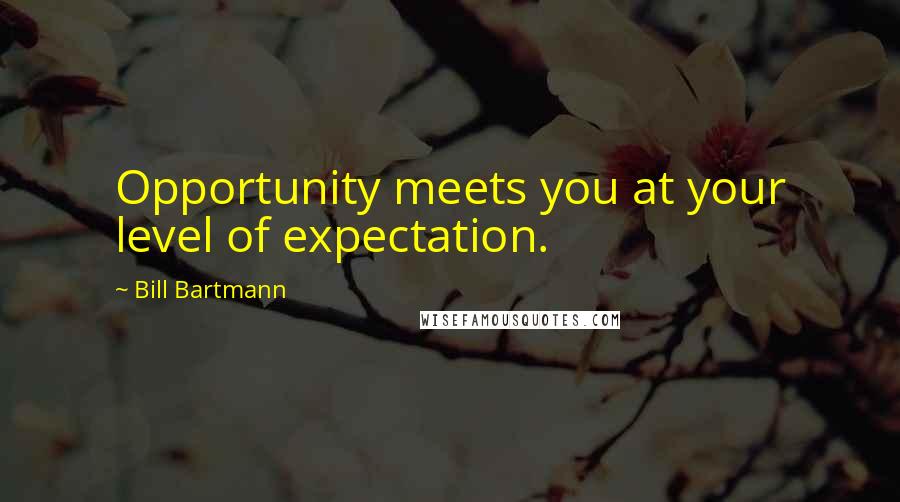 Bill Bartmann Quotes: Opportunity meets you at your level of expectation.