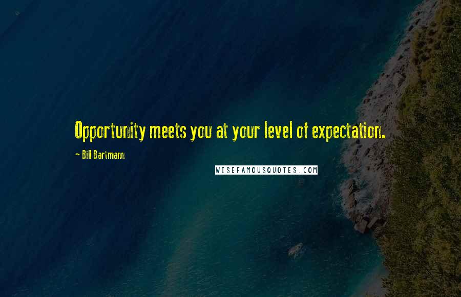Bill Bartmann Quotes: Opportunity meets you at your level of expectation.