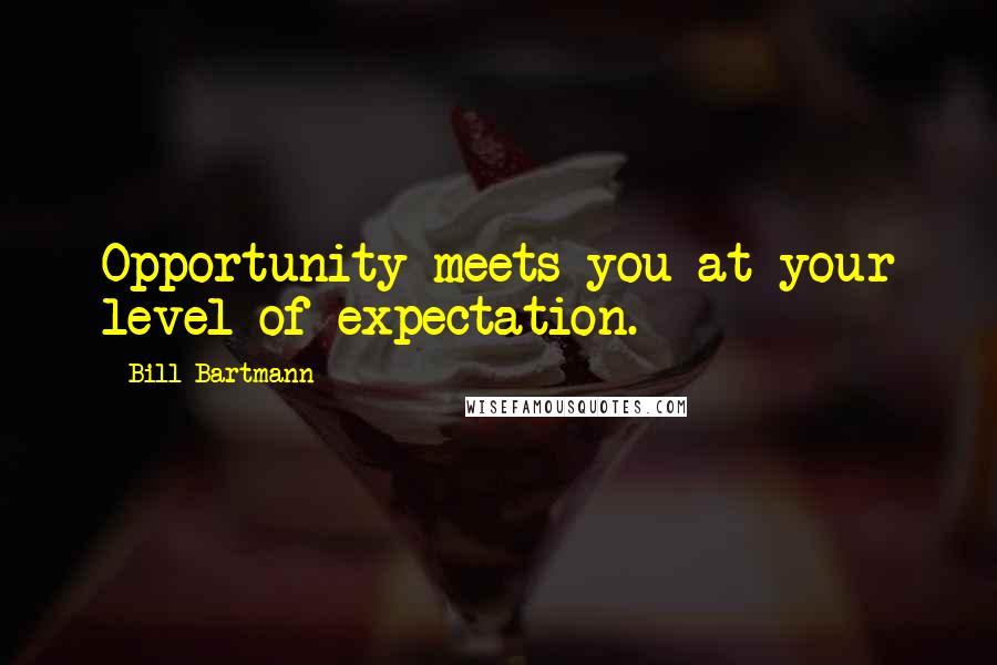 Bill Bartmann Quotes: Opportunity meets you at your level of expectation.
