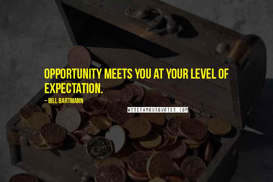 Bill Bartmann Quotes: Opportunity meets you at your level of expectation.