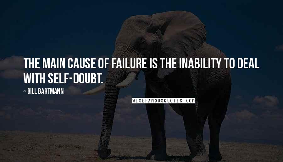 Bill Bartmann Quotes: The main cause of failure is the inability to deal with self-doubt.